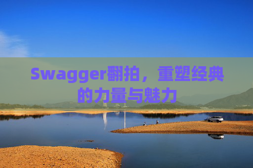 Swagger翻拍，重塑经典的力量与魅力